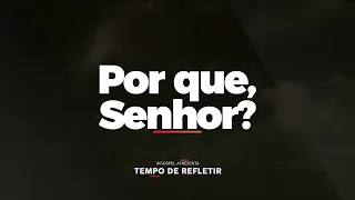 [Tempo de Refletir] Por que, Senhor?