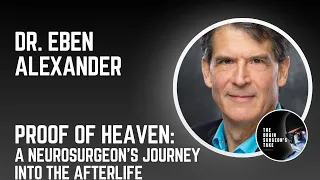 Dr. Eben Alexander: Proof of Heaven – A Neurosurgeon’s Journey into the Afterlife