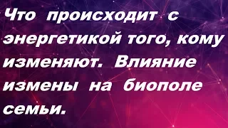 Влияние измены на энергетику того,кому изменяют. Биополе семьи.