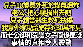 兒子10歲意外死於煤氣爆炸，老公：把心臟捐出去吧，兒子想當醫生救死扶傷，我意外發現給兒子存的30萬不見了，而老公卻和受贈女子關係匪淺，事情的真相令人震驚#故事#情感#情感故事#人生#人生經驗#人生故事