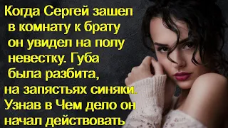 Когда Сергей зашел в комнату к брату он увидел на полу невестку. Губа  разбита, на запястьях синяки.