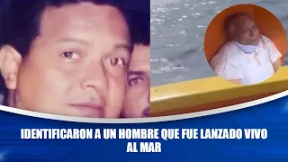 Identificaron a un hombre que fue lanzado vivo al mar