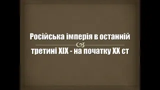 Російська імперія в останній третині ХІХ - на початку ХХ ст.