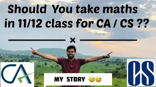 Should you take maths in Class 11/12 for CA / CS ?  IS CA possible without maths ? My Journey