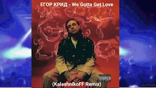 ЕГОР КРИД - We Gotta Get Love (KalashnikoFF Remix)