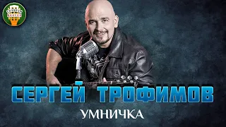 СЕРГЕЙ ТРОФИМОВ — УМНИЧКА ✮ САМЫЕ ЛУЧШИЕ ПЕСНИ ✮ ЛЮБИМЫЕ ХИТЫ ✮ SERGEY TROFIMOV ✮ BEST SONGS