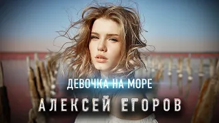 СУПЕР ПЕСНЯ!🔥 Алексей Егоров – Девочка на море