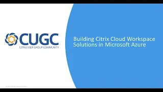 CUGC User Share (12-07-17): Building Citrix Cloud Workspace Solutions in Azure