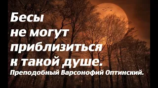 Бесы не могут приблизиться к такой душе. Преподобный Варсонофий Оптинский.