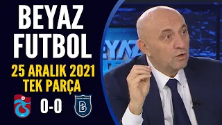 Beyaz Futbol 25 Aralık 2021 Tek Parça ( Trabzonspor 0-0 Başakşehir )