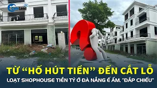 Từ “HỐ HÚT TIỀN” đến cắt lỗ: Loạt shophouse tiền tỷ ở Đà Nẵng ế ẩm, “đắp chiếu” chờ người mua