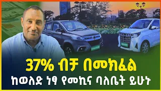ከወለድ ነፃ 37% ብቻ በመክፈል የስራ መኪና ባለቤት ይሁኑ ! በ5 ዓመት የሚከፈል የኤሌክትሪክ መኪና ብድር | Electric car in Ethiopia