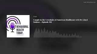 Caught in the Crosshairs of American Healthcare with Dr. Lloyd Sederer – Episode 302