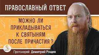 МОЖНО ЛИ ПРИКЛАДЫВАТЬСЯ К СВЯТЫНЯМ ПОСЛЕ ПРИЧАСТИЯ ?  Протоиерей Димитрий Рощин