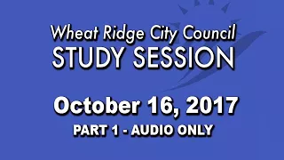 Wheat Ridge City Council Study Session 10-16-17 Audio Only - Part 1