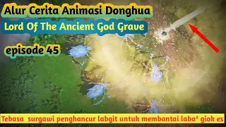 Alur Cerita Animasi Donghua | Lord Of The Ancient God Grave episode 45