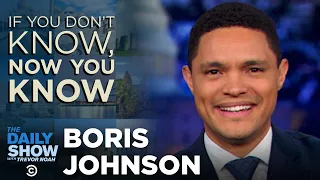 If You Don’t Know, Now You Know: Boris Johnson | The Daily Show