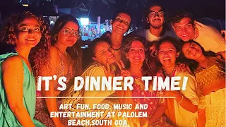 It’s Dinner Time|Art, Fun, Food, Music and Entertainment at Palolem Beach ,South Goa