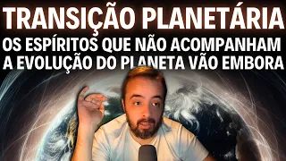 TRANSIÇÃO PLANETÁRIA: OS ESPÍRITOS QUE NÃO ACOMPANHAM A EVOLUÇÃO DO PLANETA VÃO EMBORA