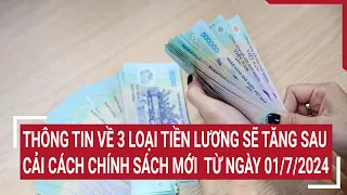 Thông tin về 3 loại tiền lương sẽ tăng sau cải cách chính sách mới từ ngày 01/7/2024