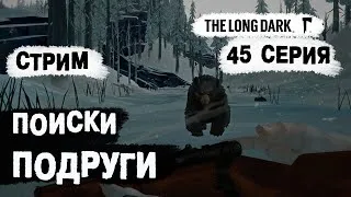 СТРИМ. The Long Dark (Долгая тьма). Поиски подруги. 45 серия.