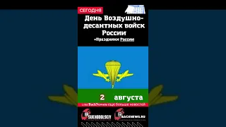 Сегодня,2 августа, в этот день отмечают праздник, День Воздушно-десантных войск России