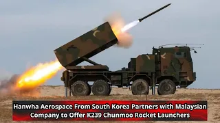 Hanwha Aerospace From South Korea Partners with Malaysian Company to Offer K239 Chunmoo Rocket Launc