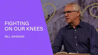 Fighting on Our Knees - Bill Johnson | Bethel Church