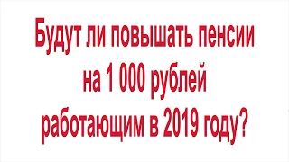 Будут ли повышать пенсии на 1 000 рублей работающим в 2019 году