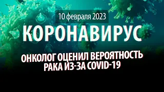 Вероятность развития рака из-за COVID-19. Статистика коронавируса в России, 10 февраля 2023