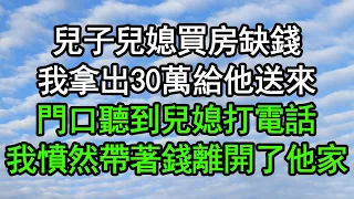 兒子兒媳買房缺錢，我拿出30萬給他送來，門口聽到兒媳打電話，我憤然帶著錢離開了他家#深夜淺讀 #為人處世 #生活經驗 #情感故事