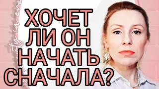 ХОЧЕТ ЛИ ОН НАЧАТЬ ВСЁ СНАЧАЛА?