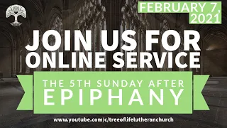 THE FIFTH SUNDAY AFTER EPIPHANY:  Feb. 7, 2021 Online Service