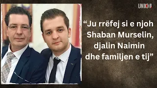 Uniko – “Ju rrëfej si e njoh Shaban Murselin, djalin Naimin dhe familjen e tij”