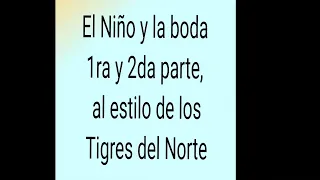 El Niño y la boda 1ra y 2da parte ( Estilo Tigres del Norte