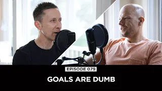 Episode 079 | Goals Are Dumb