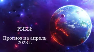 РЫБЫ | ПРОГНОЗ НА АПРЕЛЬ 2023 г. | СТИХИЯ ВОДА | ТАРО ОНЛАЙН