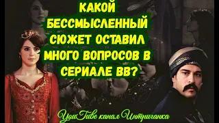 Какой бессмысленный сюжет оставил много вопросов в сериале ВВ? Великолепный век (Интриганка)