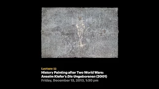 Lecture 12 - History Painting after Two World Wars: Anselm Kiefer's Die Ungeborenen