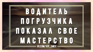 Водитель погрузчика показал свое мастерство