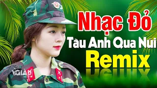 TÀU ANH QUA NÚI REMIX - LK Nhạc Đỏ Cách Mạng Tiền Chiến Remix Bốc Lửa Bass Căng Bay Nóc Nhà