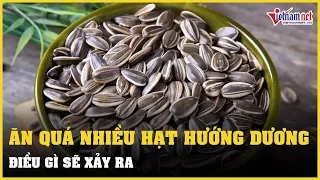 Điều gì xảy ra khi ăn quá nhiều hạt hướng dương? | Vietnamnet