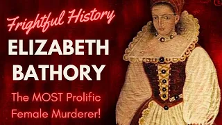 FRIGHTFUL HISTORY: Elizabeth Bathory - The Blood Countess! The MOST Prolific Female Murderer!