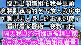 臨近出閣嫡姐怕我爭風頭，竟將亂葬崗的乞丐放我房中，可我瞧見男人身上的玉佩卻傻了，拿出看家醫術一夜救下他，隔天我以不守婦道被趕出家，1個月後太子大婚 嫡姐卻嚇暈！| #為人處世#生活經驗#情感故事#養老