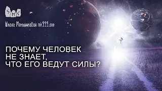 Почему человек не знает, что его ведут силы?