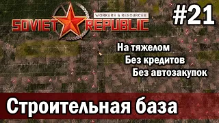 Workers & Resources Soviet Republic на тяжелом 21 серия (Строительная база)