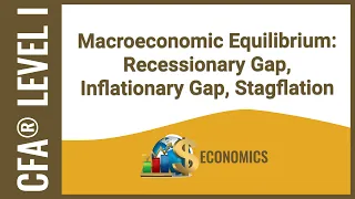 CFA® Level I Economics - Macroeconomic Equilibrium: Recessionary Gap, Inflationary Gap, Stagflation