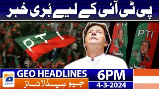 Geo News Headlines 6 PM - Bad News For PTI | 4th March 2024