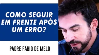 Como seguir em frente depois de tantos erros cometidos? FORTISSIMA MENSAGEM   P  FABIO DE MELO