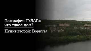 География ГУЛАГа: что такое дом? Пункт второй: Воркута